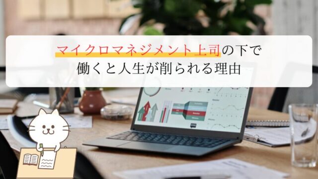 マイクロマネジメント上司の下で働くと人生が削られる理由｜原因と対処法を体験ベースで解説