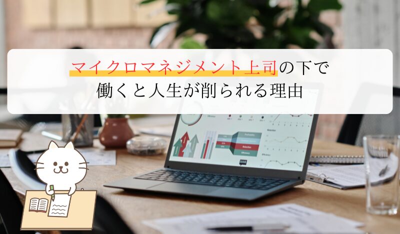 マイクロマネジメント上司の下で働くと人生が削られる理由｜原因と対処法を体験ベースで解説