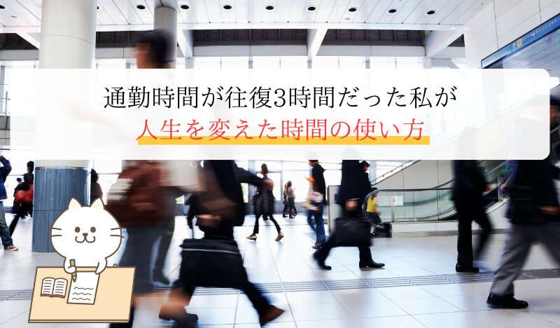 通勤時間が往復3時間だった私が 人生を変えた時間の使い方