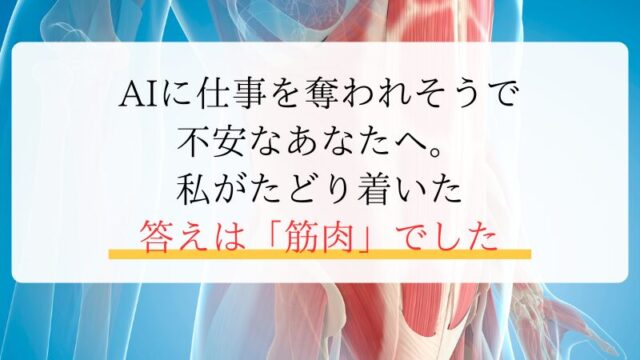 AIに仕事を奪われそうで 不安なあなたへ。 私がたどり着いた 答えは「筋肉」でした