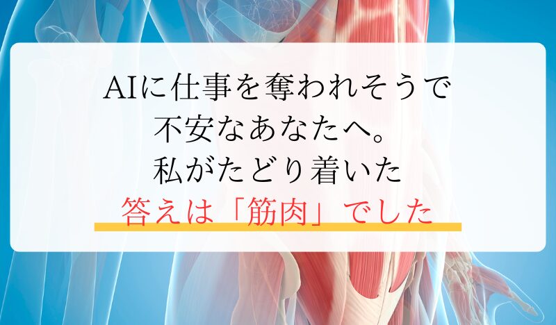 AIに仕事を奪われそうで 不安なあなたへ。 私がたどり着いた 答えは「筋肉」でした
